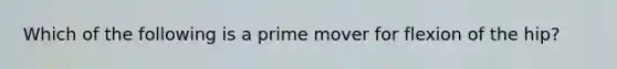 Which of the following is a prime mover for flexion of the hip?