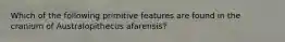 Which of the following primitive features are found in the cranium of Australopithecus afarensis?