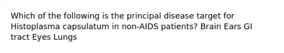 Which of the following is the principal disease target for Histoplasma capsulatum in non-AIDS patients? Brain Ears GI tract Eyes Lungs