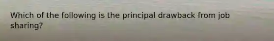 Which of the following is the principal drawback from job sharing?