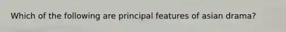 Which of the following are principal features of asian drama?