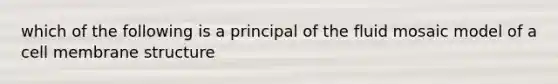 which of the following is a principal of the fluid mosaic model of a cell membrane structure