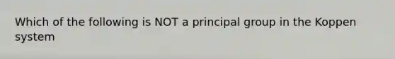 Which of the following is NOT a principal group in the Koppen system