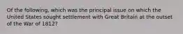 Of the following, which was the principal issue on which the United States sought settlement with Great Britain at the outset of the War of 1812?