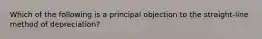 Which of the following is a principal objection to the straight-line method of depreciation?