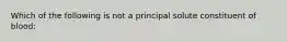 Which of the following is not a principal solute constituent of blood: