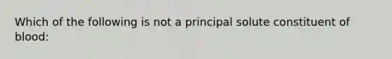 Which of the following is not a principal solute constituent of blood: