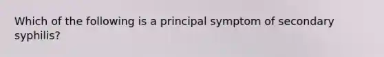 Which of the following is a principal symptom of secondary syphilis?