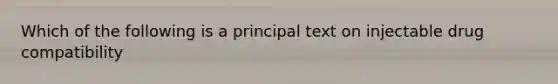 Which of the following is a principal text on injectable drug compatibility