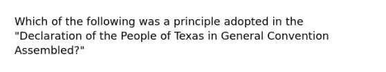 Which of the following was a principle adopted in the "Declaration of the People of Texas in General Convention Assembled?"