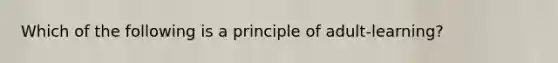 Which of the following is a principle of adult-learning?