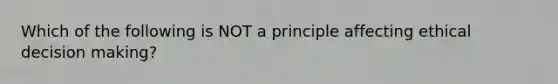 Which of the following is NOT a principle affecting ethical decision making?