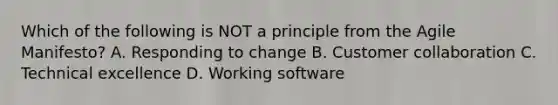 Which of the following is NOT a principle from the Agile Manifesto? A. Responding to change B. Customer collaboration C. Technical excellence D. Working software