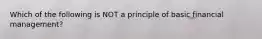 Which of the following is NOT a principle of basic financial management?