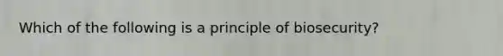 Which of the following is a principle of biosecurity?