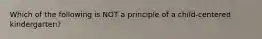 Which of the following is NOT a principle of a child-centered kindergarten?