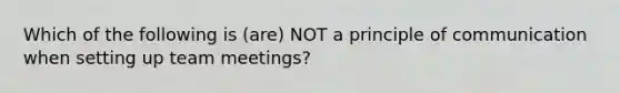 Which of the following is (are) NOT a principle of communication when setting up team meetings?