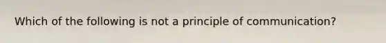 Which of the following is not a principle of communication?