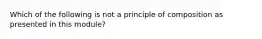 Which of the following is not a principle of composition as presented in this module?