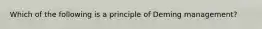 Which of the following is a principle of Deming management?