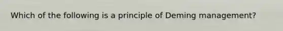 Which of the following is a principle of Deming management?