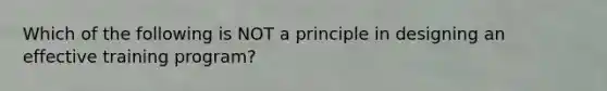 Which of the following is NOT a principle in designing an effective training program?