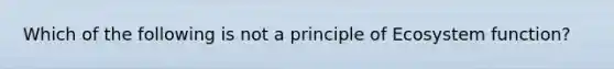 Which of the following is not a principle of Ecosystem function?