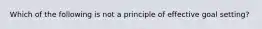 Which of the following is not a principle of effective goal setting?