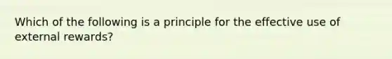 Which of the following is a principle for the effective use of external rewards?