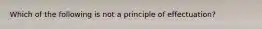 Which of the following is not a principle of effectuation?