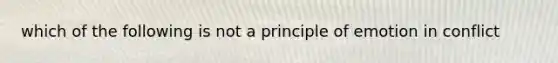 which of the following is not a principle of emotion in conflict