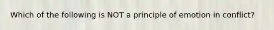 Which of the following is NOT a principle of emotion in conflict?