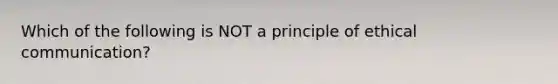 Which of the following is NOT a principle of ethical communication?