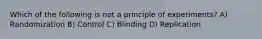 Which of the following is not a principle of experiments? A) Randomization B) Control C) Blinding D) Replication