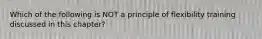 Which of the following is NOT a principle of flexibility training discussed in this chapter?