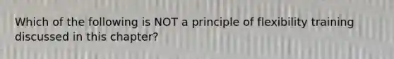 Which of the following is NOT a principle of flexibility training discussed in this chapter?