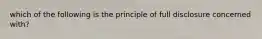 which of the following is the principle of full disclosure concerned with?