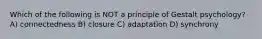 Which of the following is NOT a principle of Gestalt psychology? A) connectedness B) closure C) adaptation D) synchrony