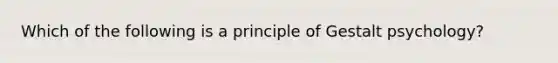 Which of the following is a principle of Gestalt psychology?