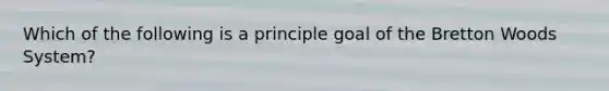 Which of the following is a principle goal of the Bretton Woods​ System?