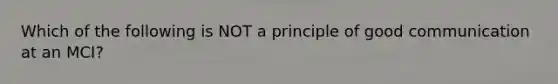 Which of the following is NOT a principle of good communication at an MCI?