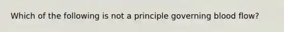 Which of the following is not a principle governing blood flow?