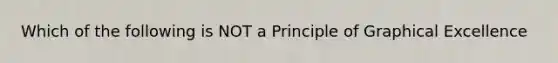 Which of the following is NOT a Principle of Graphical Excellence