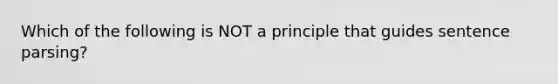 Which of the following is NOT a principle that guides sentence parsing?