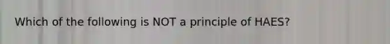 Which of the following is NOT a principle of HAES?