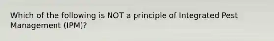 Which of the following is NOT a principle of Integrated Pest Management (IPM)?