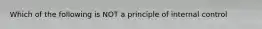 Which of the following is NOT a principle of internal control