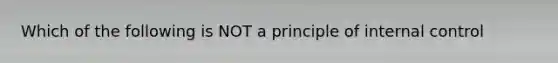 Which of the following is NOT a principle of <a href='https://www.questionai.com/knowledge/kjj42owoAP-internal-control' class='anchor-knowledge'>internal control</a>
