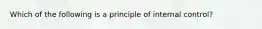 Which of the following is a principle of internal control?