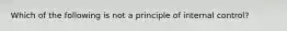 Which of the following is not a principle of internal control?